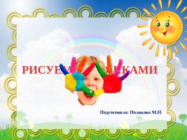 РИСУЕМ ЛАДОШКАМИ   Подготовила: Полякова М.Н . 