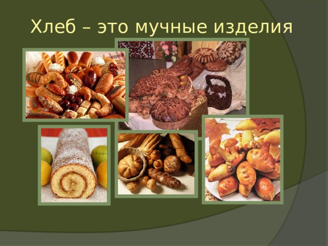 Хлеб – это мучные изделия 