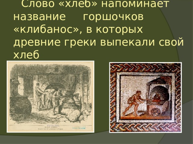   Слово «хлеб» напоминает название горшочков «клибанос», в которых древние греки выпекали свой хлеб 