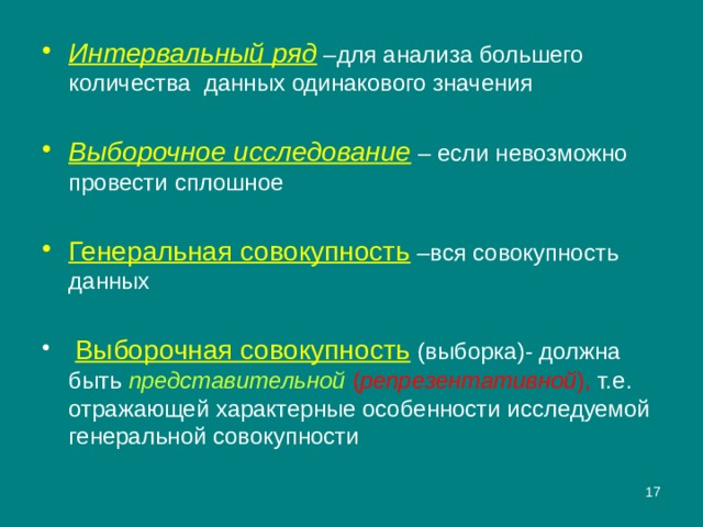 Интервальный ряд –для анализа большего количества данных одинакового значения Выборочное исследование – если невозможно провести сплошное Генеральная совокупность –вся совокупность данных  Выборочная совокупность  (выборка)- должна быть представительной  ( репрезентативной ), т.е. отражающей характерные особенности исследуемой генеральной совокупности  