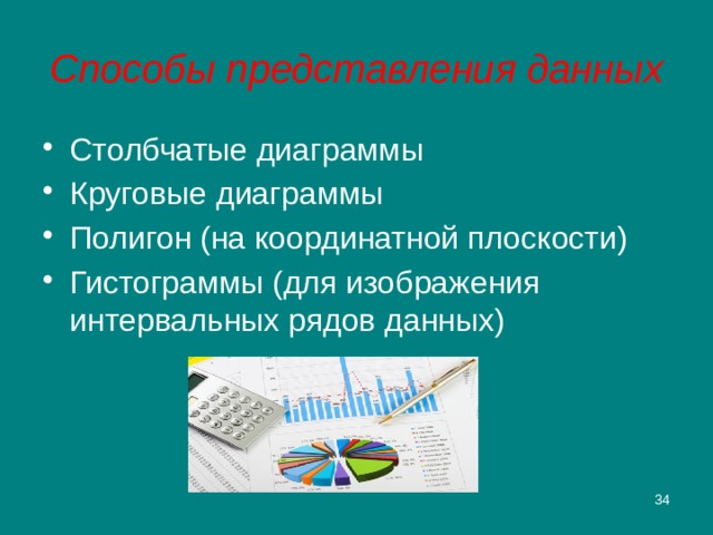 Способы представления данных Столбчатые диаграммы Круговые диаграммы Полигон (на координатной плоскости) Гистограммы (для изображения интервальных рядов данных)  