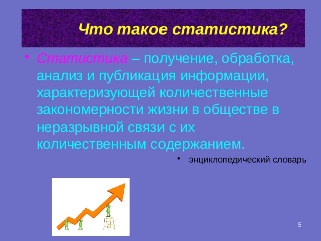  Что такое статистика?   Статистика  – получение, обработка, анализ и публикация информации, характеризующей количественные закономерности жизни в обществе в неразрывной связи с их количественным содержанием. энциклопедический словарь 2 