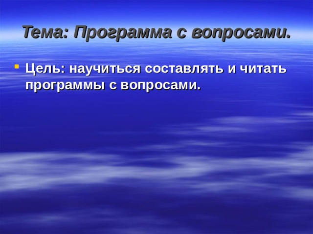 Тема: Программа с вопросами. Цель: научиться составлять и читать программы с вопросами. 