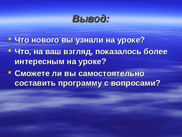 Вывод: Что нового вы узнали на уроке? Что, на ваш взгляд, показалось более интересным на уроке? Сможете ли вы самостоятельно составить программу с вопросами? 