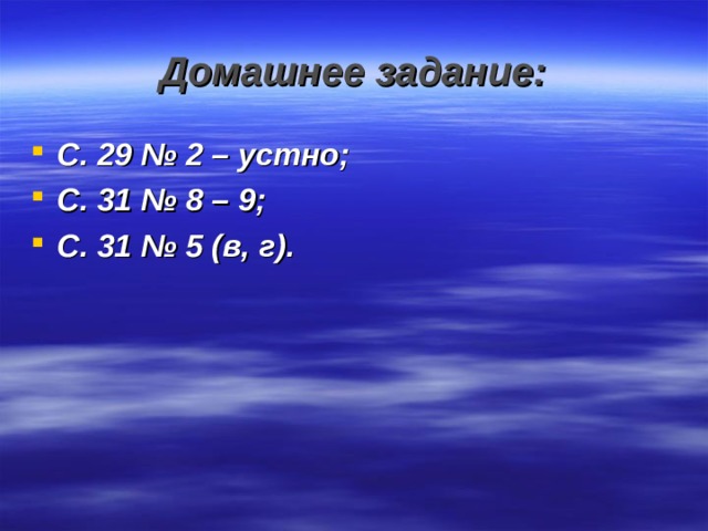 Домашнее задание: С. 29 № 2 – устно; С. 31 № 8 – 9; С. 31 № 5 (в, г). 