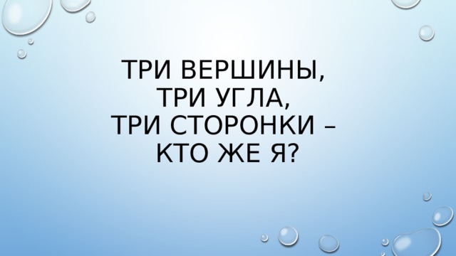 Три вершины,  Три угла,  Три сторонки –  Кто же я?   