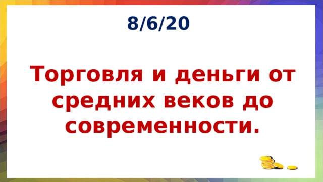 8/6/20 Торговля и деньги от средних веков до современности.