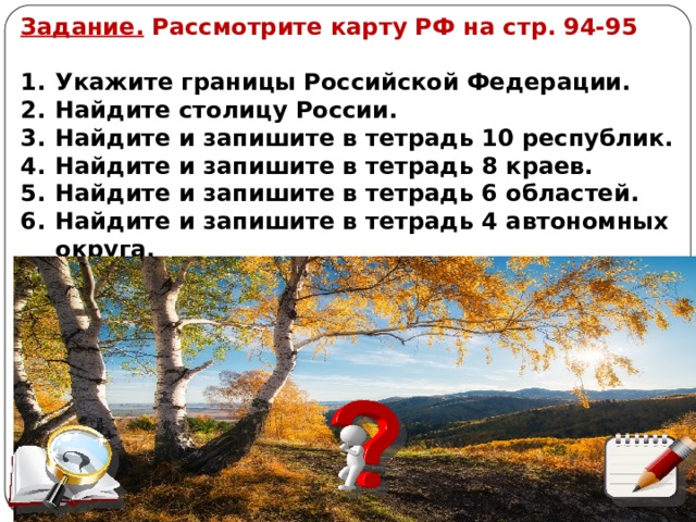 Задание. Рассмотрите карту РФ на стр. 94-95  Укажите границы Российской Федерации. Найдите столицу России. Найдите и запишите в тетрадь 10 республик. Найдите и запишите в тетрадь 8 краев. Найдите и запишите в тетрадь 6 областей. Найдите и запишите в тетрадь 4 автономных округа. Автор: Михайлова Н.М.- преподаватель МАОУ «Лицей № 21» 