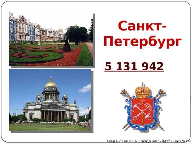 Санкт-  Петербург 5 131 942 Автор: Михайлова Н.М.- преподаватель МАОУ «Лицей № 21» 