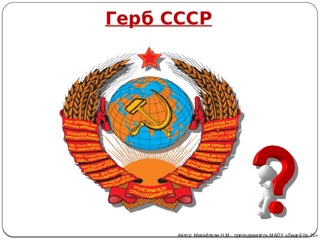 Герб СССР Автор: Михайлова Н.М.- преподаватель МАОУ «Лицей № 21» 