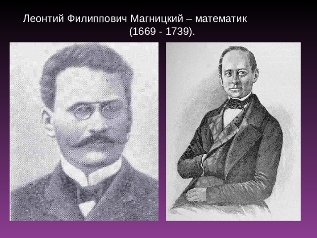 Леонтий Филиппович Магницкий – математик  (1669 - 1739). 