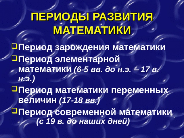 ПЕРИОДЫ РАЗВИТИЯ МАТЕМАТИКИ Период зарождения математики Период элементарной математики  (6-5 вв. до н.э. – 17 в. н.э.) Период математики переменных величин  (17-18 вв.) Период современной математики  (с 19 в. до наших дней) 