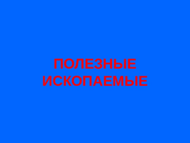 ПОЛЕЗНЫЕ ИСКОПАЕМЫЕ 