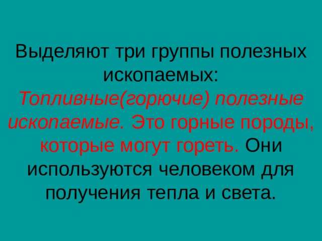 Топливные(горючие) полезные ископаемые. Это горные породы, которые могут гореть. Они используются человеком для получения тепла и света. 