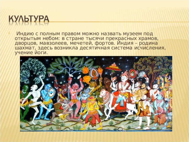   Индию с полным правом можно назвать музеем под открытым небом: в стране тысячи прекрасных храмов, дворцов, мавзолеев, мечетей, фортов. Индия – родина шахмат, здесь возникла десятичная система исчисления, учение йоги. 