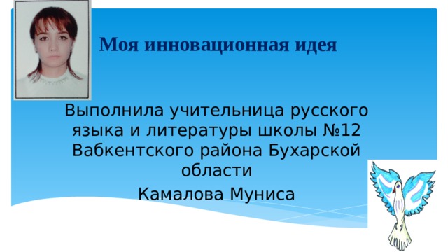 Моя инновационная идея   Выполнила учительница русского языка и литературы школы №12 Вабкентского района Бухарской области Камалова Муниса 