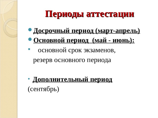 Периоды аттестации Досрочный период (март-апрель) Основной период (май - июнь):  основной срок экзаменов,  резерв основного периода Дополнительный период (сентябрь) 