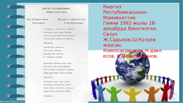 Кыргыз Республикасынын Мамлекеттик Гимни 1992-жылы 18-декабрда бекитилген. Сөзүн Ж.Садыков,Ш.Кулуев жазган. Композиторлору:Н.давлесов, К.Молдобасанов. 