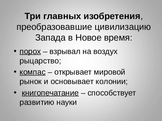 Три главных изобретения , преобразовавшие цивилизацию Запада в Новое время: порох – взрывал на воздух рыцарство; компас – открывает мировой рынок и основывает колонии;  книгопечатание – способствует развитию науки 