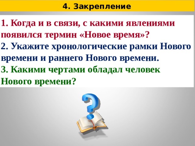 4. Закрепление 1. Когда и в связи, с какими явлениями появился термин «Новое время»? 2. Укажите хронологические рамки Нового времени и раннего Нового времени. 3. Какими чертами обладал человек Нового времени? 
