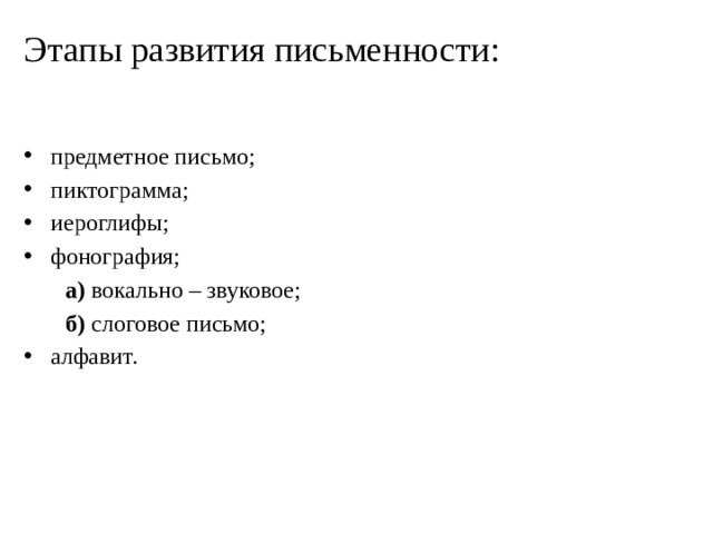 Этапы развития письменности: предметное письмо; пиктограмма; иероглифы; фонография;   а) вокально – звуковое;   б) слоговое письмо; алфавит. 