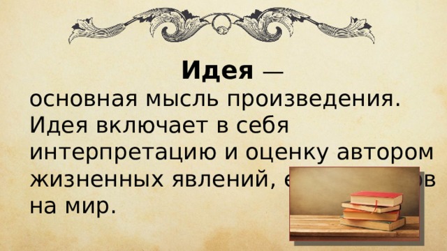 Идея  — основная мысль произведения. Идея включает в себя интерпретацию и оценку автором жизненных явлений, его взглядов на мир. 