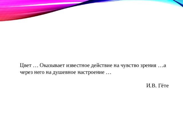 Цвет … Оказывает известное действие на чувство зрения …а через него на душевное настроение …    И.В. Гёте 