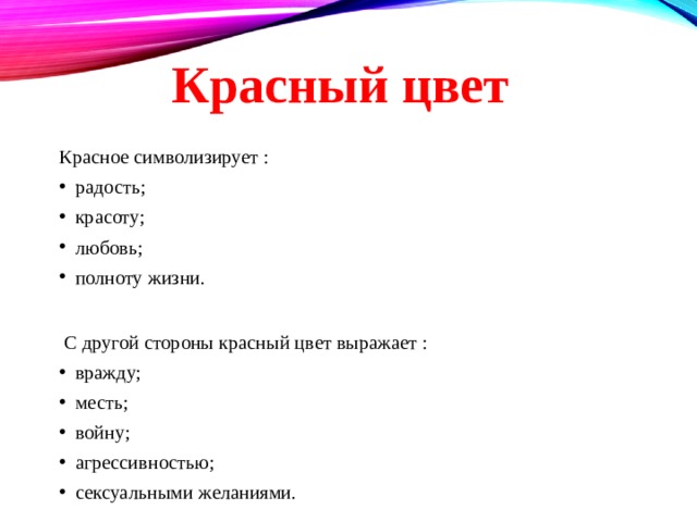  Красный цвет Красное символизирует : радость; красоту; любовь; полноту жизни.  С другой стороны красный цвет выражает : вражду; месть; войну; агрессивностью; сексуальными желаниями. 