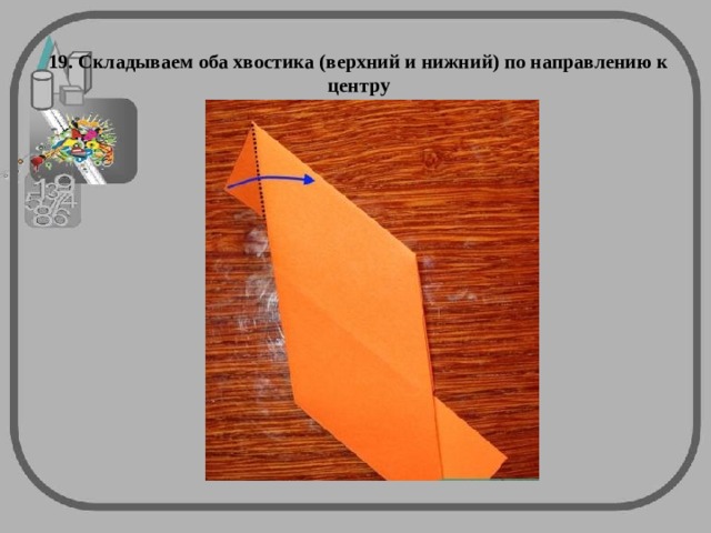 19. Складываем оба хвостика (верхний и нижний) по направлению к центру 