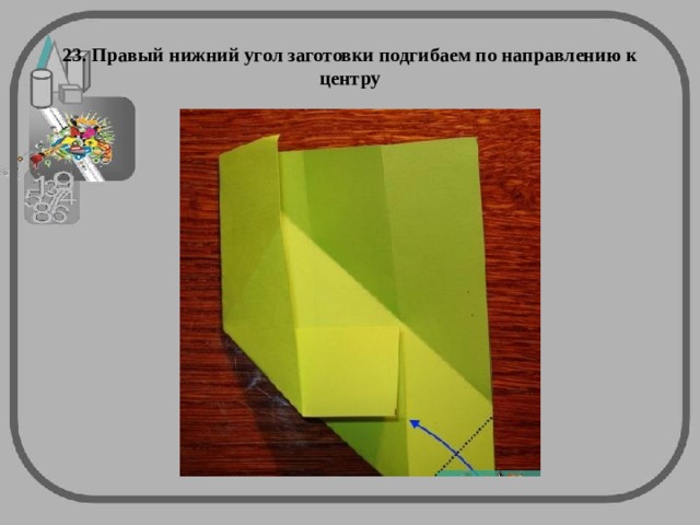 23. Правый нижний угол заготовки подгибаем по направлению к центру 