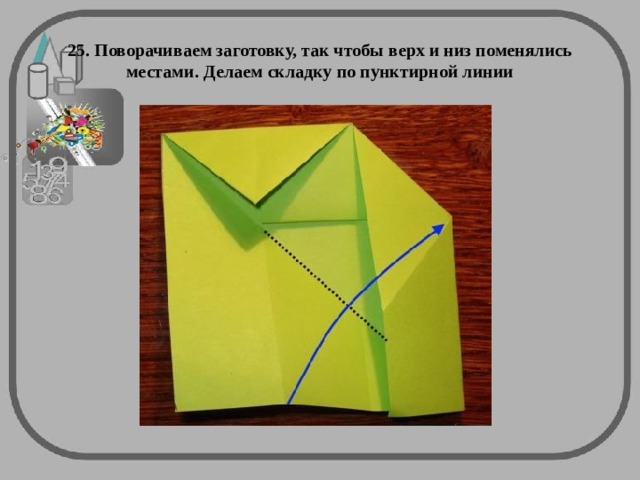 25. Поворачиваем заготовку, так чтобы верх и низ поменялись местами. Делаем складку по пунктирной линии 