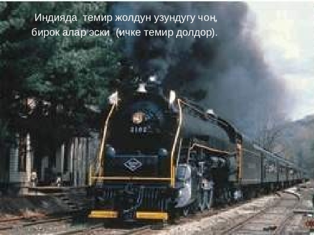  Индияда темир жолдун узундугу чоң, бирок алар эски (ичке темир долдор). 