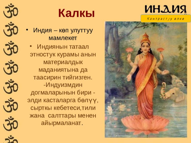 Калкы Индия – көп улуттуу мамлекет Индиянын татаал этностук курамы анын материалдык маданиятына да таасирин тийгизген. -Индуизмдин догмаларынын бири - элди касталарга бөлүү, сырткы кебетеси,тили жана салттары менен айырмаланат . 