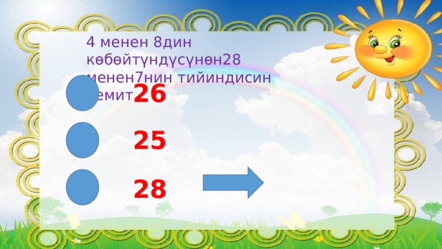 4 менен 8дин көбөйтүндүсүнөн28 менен7нин тийиндисин кемит. 26 25 28 
