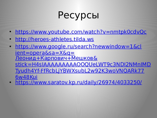 Ресурсы https://www.youtube.com/watch?v=nmtpk0cdvQc http://heroes-athletes.tilda.ws https://www.google.ru/search?newwindow=1&client=opera&sa=X&q= Леонид+Карпович+Мешков& stick=H4sIAAAAAAAAAOOQUeLWT9c3NDI2NMnIMDTyudh4Yf-FfRcbLjYBWXsubL2w92K3woVNQARk776w48Kui https://www.saratov.kp.ru/daily/26974/4033250/ 