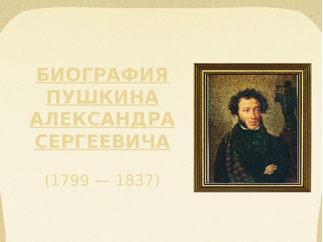 Биография  Пушкина  Александра  Сергеевича   (1799 — 1837) 
