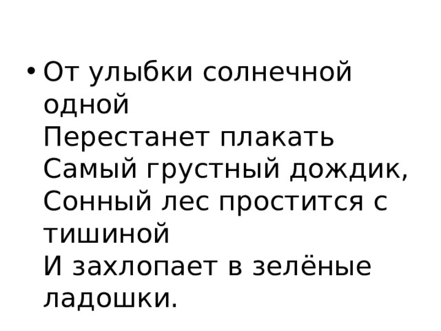 От улыбки солнечной одной  Перестанет плакать  Самый грустный дождик,  Сонный лес простится с тишиной  И захлопает в зелёные ладошки.   