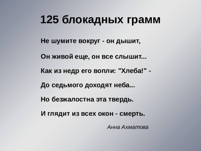   125 блокадных грамм    Не шумите вокруг - он дышит,   Он живой еще, он все слышит...   Как из недр его вопли: 