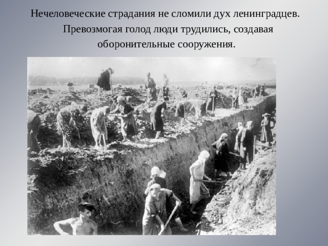    Нечеловеческие страдания не сломили дух ленинградцев.  Превозмогая голод люди трудились, создавая оборонительные сооружения.   оборонительные сооружения.   