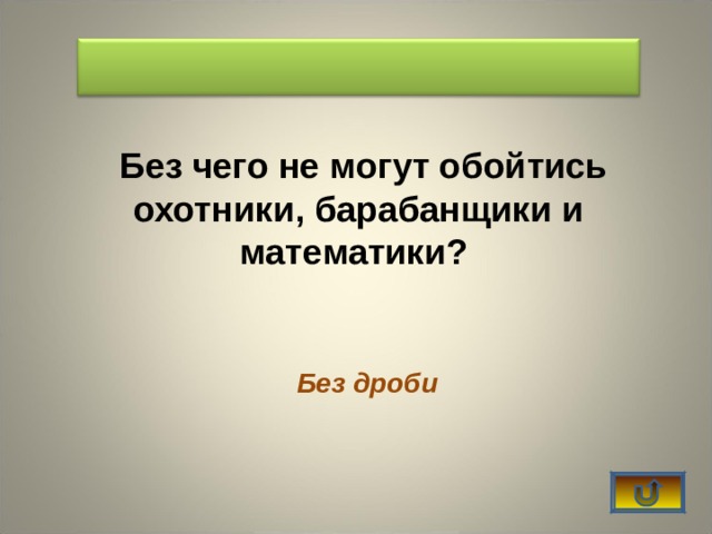    Без чего не могут обойтись охотники, барабанщики и математики? Без дроби 