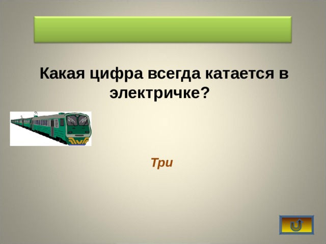   Какая цифра всегда катается в электричке?   Три 