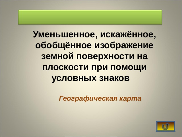   Уменьшенное, искажённое, обобщённое изображение земной поверхности на плоскости при помощи условных знаков        Географическая карта   