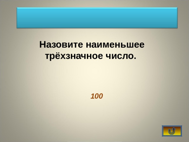  Назовите наименьшее трёхзначное число.  100  