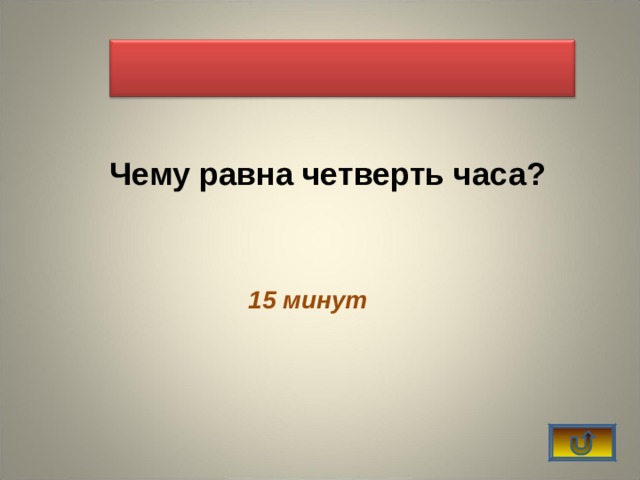     Чему равна четверть часа? 15 минут 
