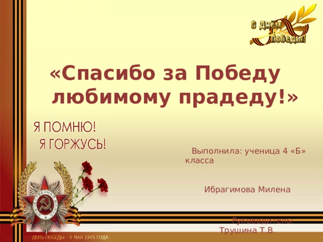 «Спасибо за Победу любимому прадеду!»  Выполнила: ученица 4 «Б» класса Ибрагимова Милена  Руководитель: Трушина Т.В. 