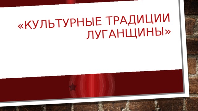 «Культурные традиции Луганщины»   