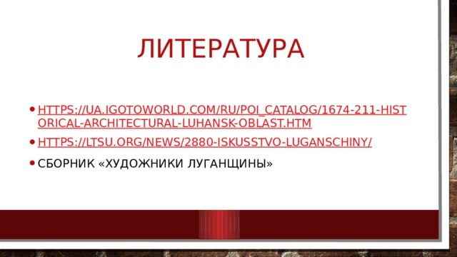 Литература https://ua.igotoworld.com/ru/poi_catalog/1674-211-historical-architectural-luhansk-oblast.htm https://ltsu.org/news/2880-iskusstvo-luganschiny/ Сборник «Художники Луганщины» 