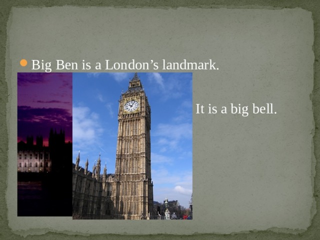 Big Ben is a London’s landmark. It is a big bell. 