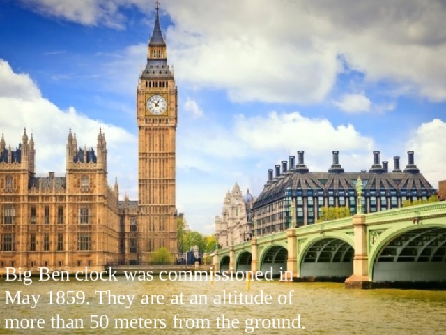 Big Ben clock was commissioned in May 1859. They are at an altitude of more than 50 meters from the ground. 