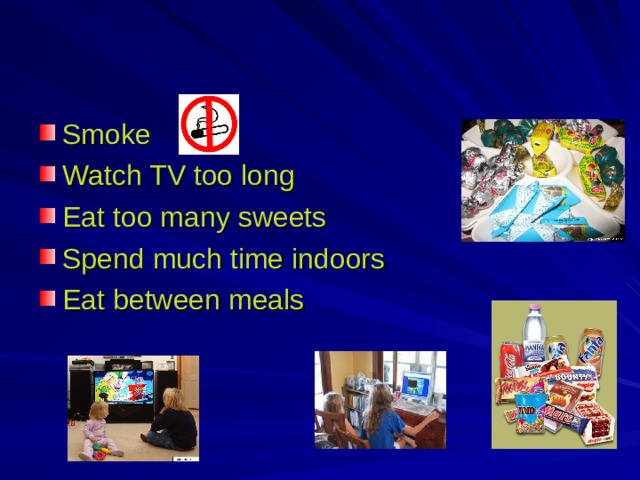 Smoke Watch TV too long Eat too many sweets Spend much time indoors Eat between meals 